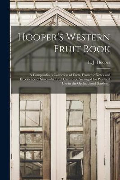 Hooper’s Western Fruit Book: a Compendious Collection of Facts, From the Notes and Experience of Successful Fruit Culturists, Arranged for Practica