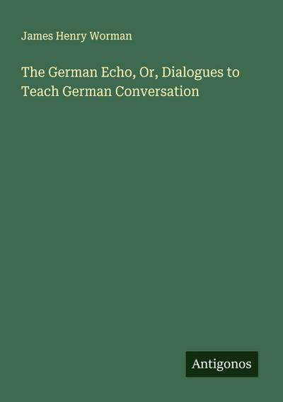 The German Echo, Or, Dialogues to Teach German Conversation