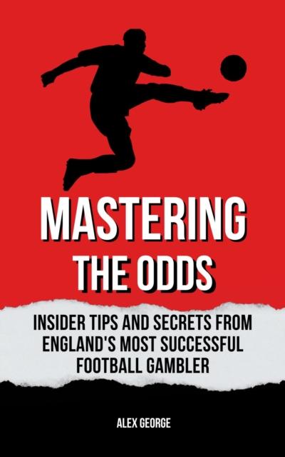 Mastering the Odds: Insider Tips and Secrets from England’s Most Successful Football Gambler