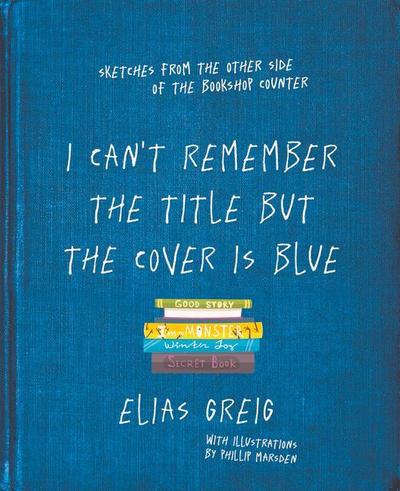 I Can’t Remember the Title but the Cover Is Blue: Sketches from the Other Side of the Bookshop Counter