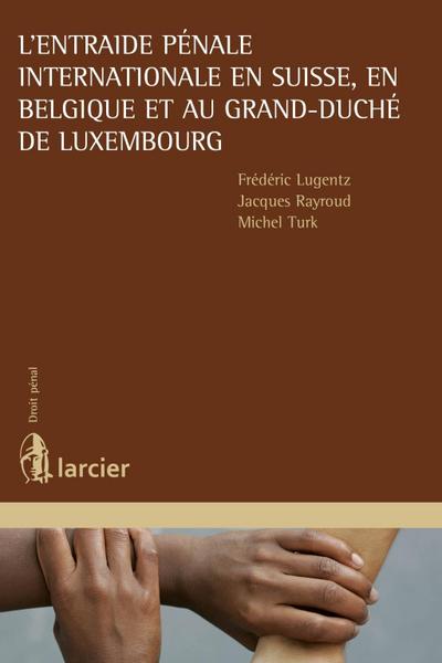 L’entraide pénale internationale en Suisse, en Belgique et au Grand-Duché de Luxembourg