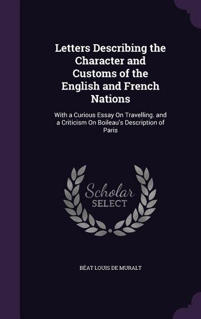 Letters Describing the Character and Customs of the English and French Nations: With a Curious Essay on Travelling. and a Criticism on Boileau’s Descr