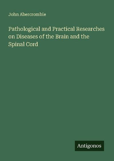 Pathological and Practical Researches on Diseases of the Brain and the Spinal Cord