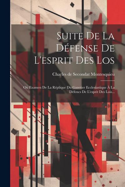 Suite De La Défense De L’esprit Des Los: Ou Examen De La Réplique Du Gazetier Ecclesiastique À La Défencs De L’esprit Des Lois...
