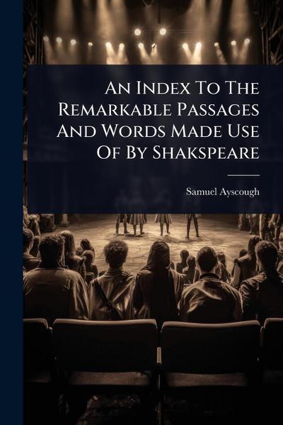 An Index To The Remarkable Passages And Words Made Use Of By Shakspeare