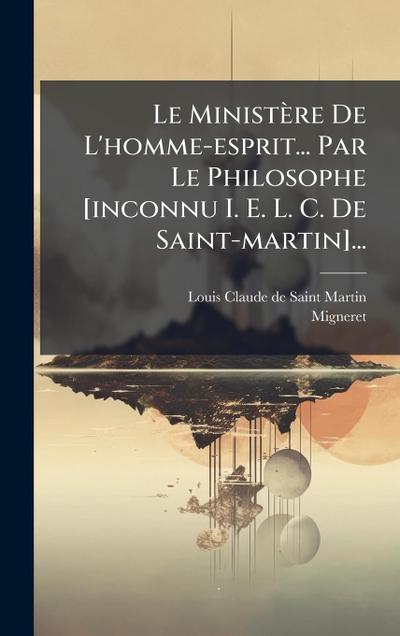 Le Ministère De L’homme-esprit... Par Le Philosophe [inconnu I. E. L. C. De Saint-martin]...
