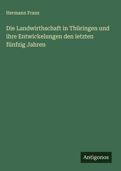 Die Landwirthschaft in Thüringen und ihre Entwickelungen den letzten fünfzig Jahren