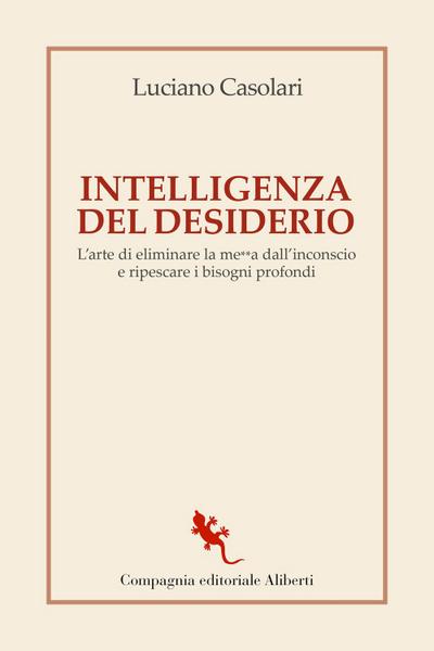 Intelligenza del desiderio. L’arte di eliminare la me**a dall’inconscio e ripescare i bisogni profondi