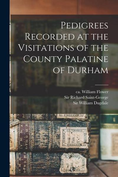Pedigrees Recorded at the Visitations of the County Palatine of Durham