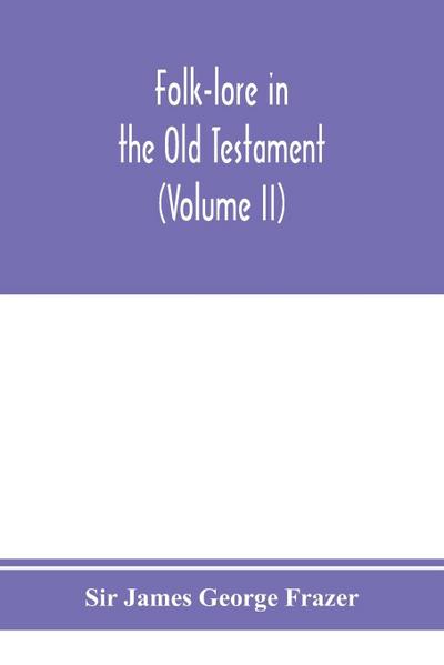 Folk-lore in the Old Testament; studies in comparative religion, legend and law (Volume II)