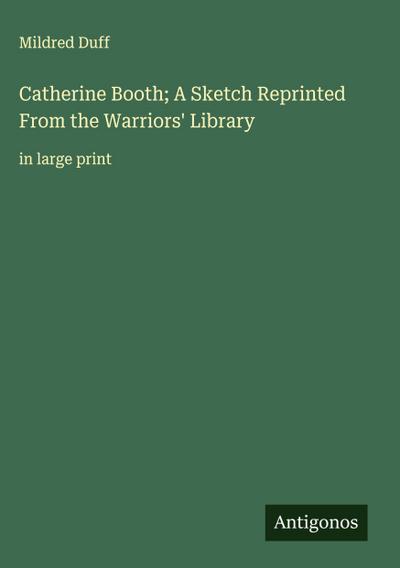 Catherine Booth; A Sketch Reprinted From the Warriors’ Library
