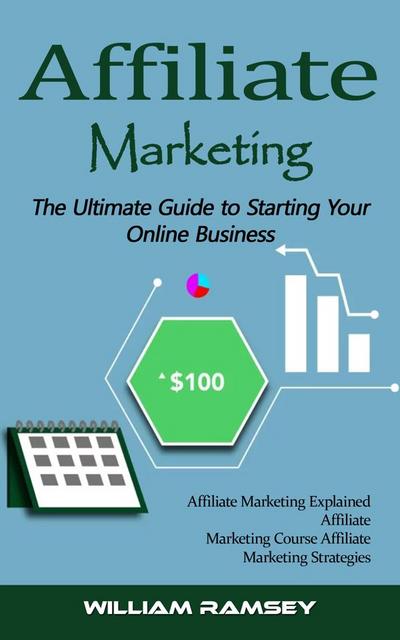 Affiliate Marketing: The Ultimate Guide to Starting Your Online Business (Affiliate Marketing Explained Affiliate Marketing Course Affiliate Marketing Strategies)