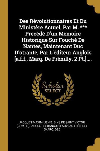 Des Révolutionnaires Et Du Ministère Actuel, Par M. *** Précédé D’un Mémoire Historique Sur Fouché De Nantes, Maintenant Duc D’otrante, Par L’éditeur