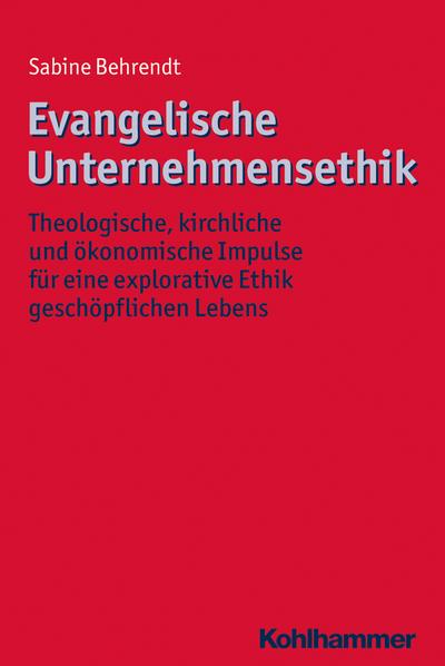 Evangelische Unternehmensethik: Theologische, kirchliche und ökonomische Impulse für eine explorative Ethik geschöpflichen Lebens (Ethik - Grundlagen und Handlungsfelder, Band 11)