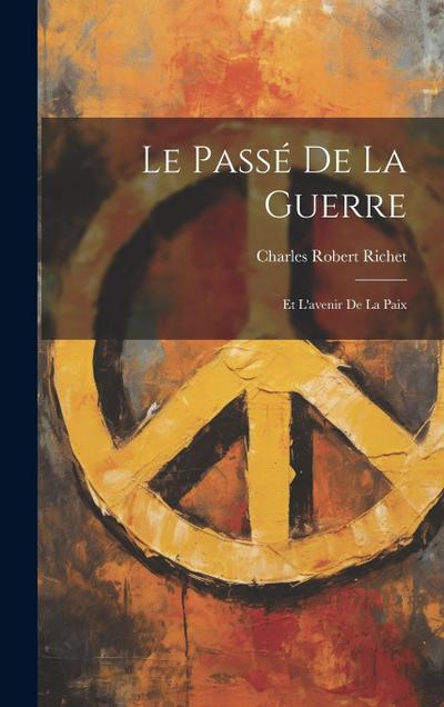 Le Passé de la Guerre: Et L’avenir de la Paix
