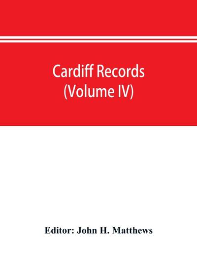 Cardiff records; being materials for a history of the county borough from the earliest times (Volume IV)