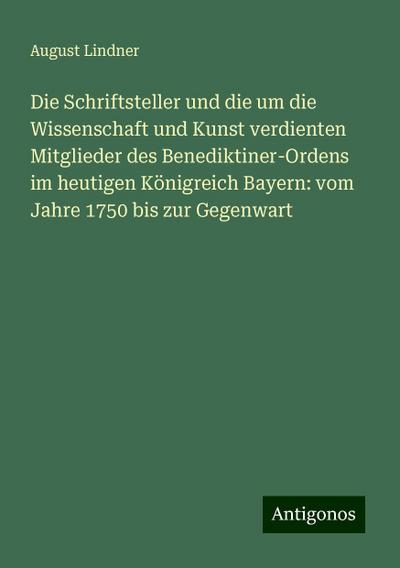 Die Schriftsteller und die um die Wissenschaft und Kunst verdienten Mitglieder des Benediktiner-Ordens im heutigen Königreich Bayern: vom Jahre 1750 bis zur Gegenwart