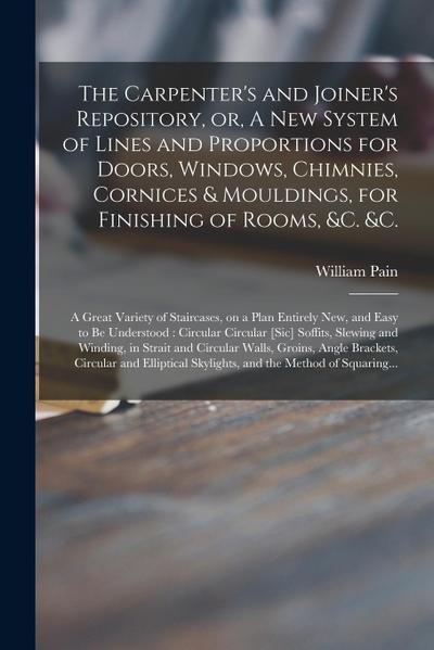 The Carpenter’s and Joiner’s Repository, or, A New System of Lines and Proportions for Doors, Windows, Chimnies, Cornices & Mouldings, for Finishing o
