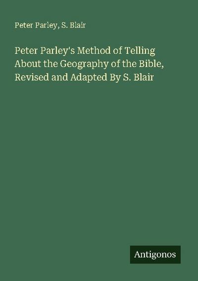 Peter Parley’s Method of Telling About the Geography of the Bible, Revised and Adapted By S. Blair