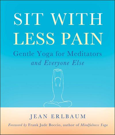 Sit with Less Pain: Gentle Yoga for Meditators and Everyone Else