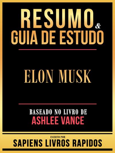 Resumo & Guia De Estudo - Elon Musk - Baseado No Livro De Ashlee Vance