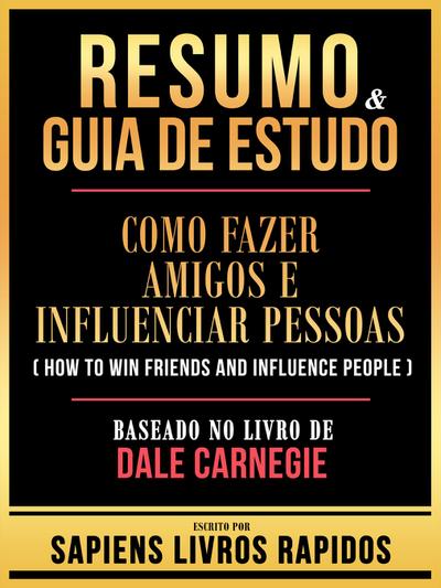 Resumo & Guia De Estudo - Como Fazer Amigos E Influenciar Pessoas (How To Win Friends And Influence People) - Baseado No Livro De Dale Carnegie