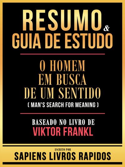 Resumo & Guia De Estudo - O Homem Em Busca De Um Sentido (Man’s Search For Meaning) - Baseado No Livro De Viktor Frankl