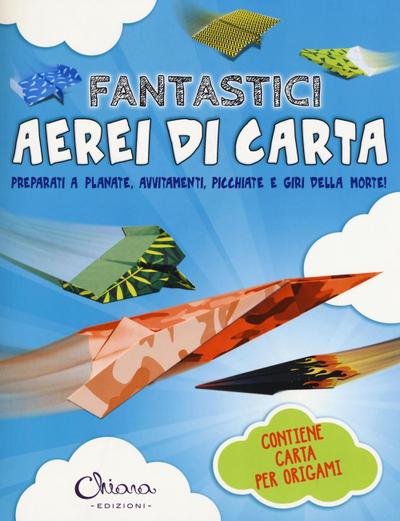 Fantastici aerei di carta. Preparati a planate, avvitamenti, picchiate e giri della morte!