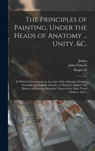 The Principles of Painting, Under the Heads of Anatomy ... Unity, &c.: In Which is Contained, an Account of the Athenian, Roman, Venetian and Flemish