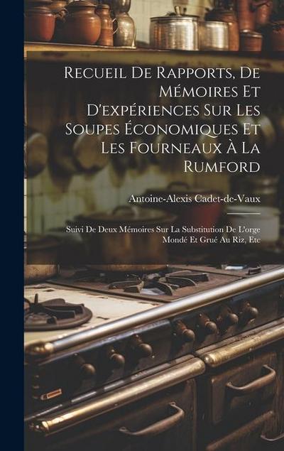 Recueil De Rapports, De Mémoires Et D’expériences Sur Les Soupes Économiques Et Les Fourneaux À La Rumford: Suivi De Deux Mémoires Sur La Substitution