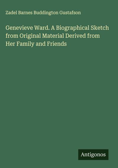 Genevieve Ward. A Biographical Sketch from Original Material Derived from Her Family and Friends