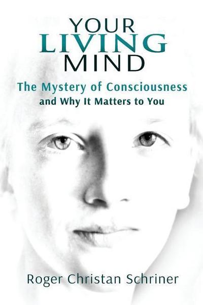 Your Living Mind: The Mystery of Consciousness and Why It Matters to You