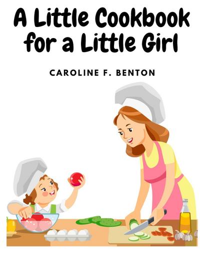 Caroline F. Benton: Little Cookbook for a Little Girl