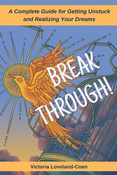 Breakthrough! A Complete Guide to Getting Unstuck and Realizing Your Dreams