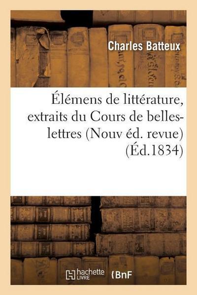 Élémens de Littérature, Extraits Du Cours de Belles-Lettres de M. l’Abbé Batteux Nouvelle Éd