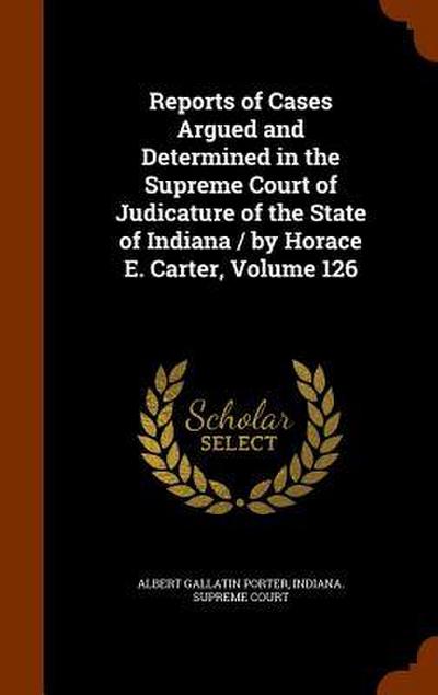 Reports of Cases Argued and Determined in the Supreme Court of Judicature of the State of Indiana / by Horace E. Carter, Volume 126