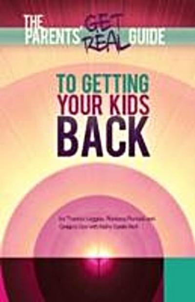 Parents’ Get Real Guide to Getting Your Kids Back
