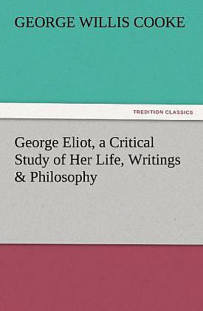George Eliot, a Critical Study of Her Life, Writings & Philosophy