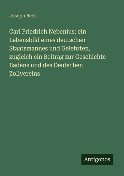 Carl Friedrich Nebenius; ein Lebensbild eines deutschen Staatsmannes und Gelehrten, zugleich ein Beitrag zur Geschichte Badens und des Deutschen Zollvereins