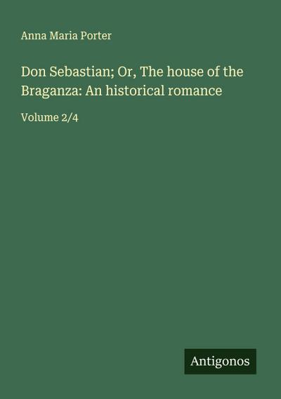 Don Sebastian; Or, The house of the Braganza: An historical romance