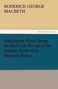 Policing the Plains Being the Real-Life Record of 