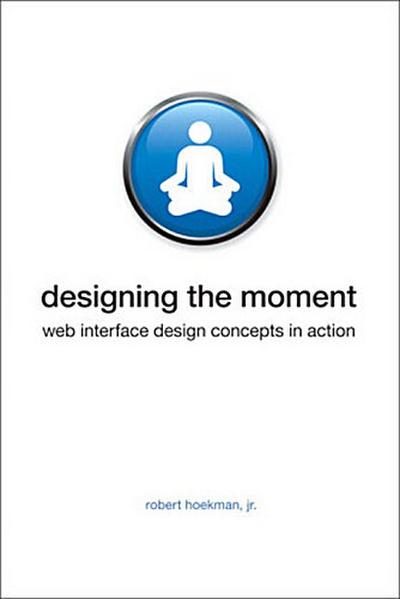 Designing the Moment: Web Interface Design Concepts in Action (Voices That Ma...