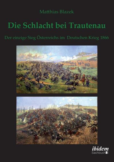 Die Schlacht bei Trautenau. Der einzige Sieg Österreichs im Deutschen Krieg 1866