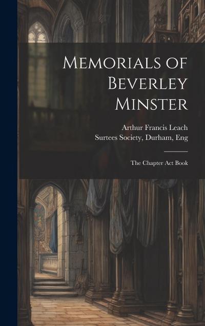 Memorials of Beverley Minster: The Chapter Act Book
