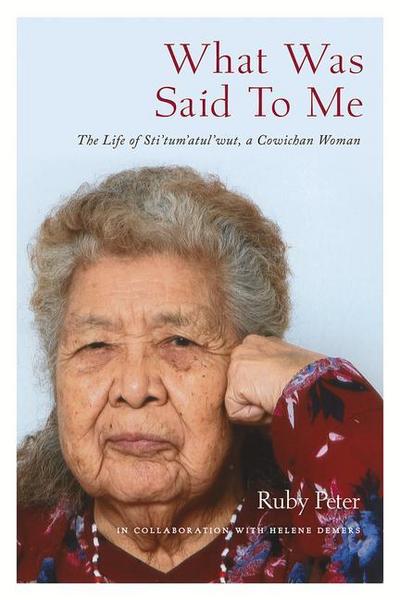 What Was Said to Me: The Life of Sti’tum’atul’wut, a Cowichan Woman