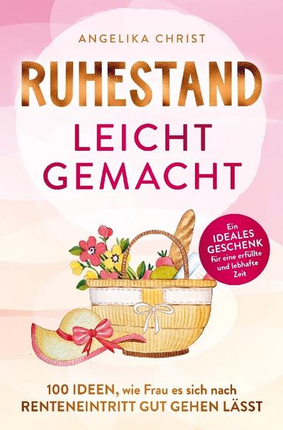Ruhestand leicht gemacht | 100 Ideen, wie Frau es sich nach Renteneintritt gut gehen lässt | Ein ideales Geschenk für eine erfüllte & lebhafte Zeit