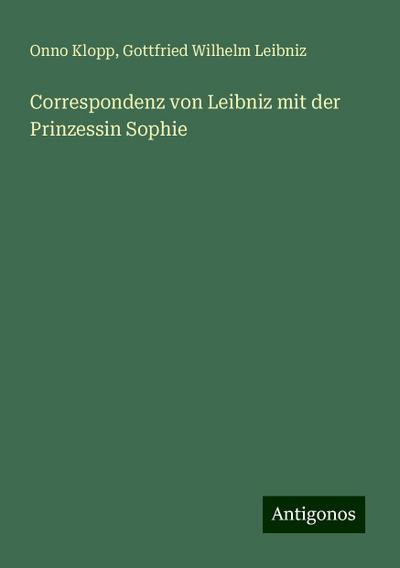 Klopp, O: Correspondenz von Leibniz mit der Prinzessin Sophi