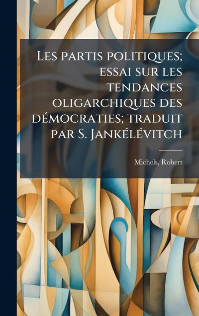 Les partis politiques; essai sur les tendances oligarchiques des dÃ(c)mocraties; traduit par S. JankÃ(c)lÃ(c)vitch