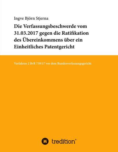 Die Verfassungsbeschwerde vom 31.03.2017 gegen die Ratifikation des Übereinkommens über ein Einheitliches Patentgericht