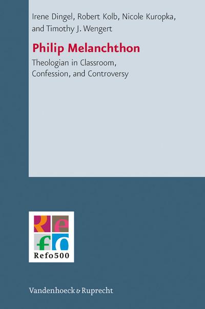 Philip Melanchthon: Theologian - in Classroom, Confession, and Controversy (Refo500 Academic Studies (R5as))